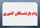 وام ۷ میلیون تومانی با کارمزد ۴درصد به بازنشستگان تا پایان خرداد