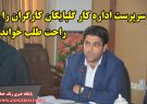 سرپرست اداره کار گلپایگان کارگران را راحت طلب خواند
